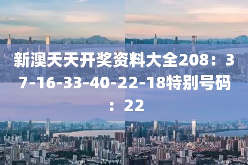 新澳天天開獎資料大全208：37-16-33-40-22-18特別號碼：22