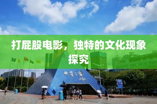 打屁股電影，獨特的文化現象探究