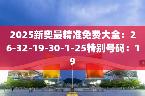 2025新奧最精準免費大全：26-32-19-30-1-25特別號碼：19