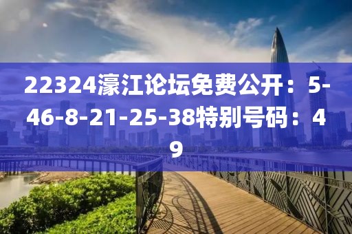 22324濠江論壇免費公開：5-46-8-21-25-38特別號碼：49