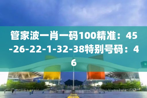 管家波一肖一碼100精準：45-26-22-1-32-38特別號碼：46