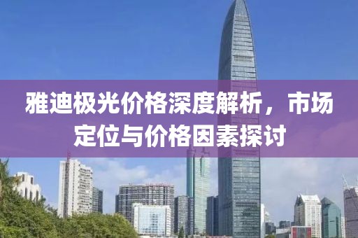 雅迪極光價格深度解析，市場定位與價格因素探討