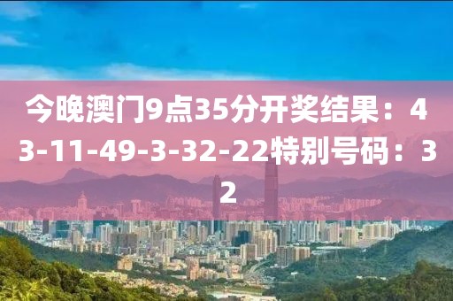 今晚澳門9點35分開獎結果：43-11-49-3-32-22特別號碼：32