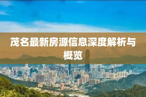 茂名最新房源信息深度解析與概覽