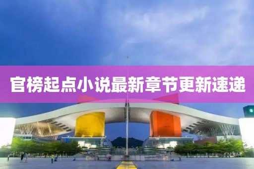 官榜起點小說最新章節更新速遞