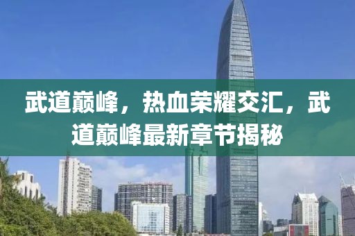 武道巔峰，熱血榮耀交匯，武道巔峰最新章節揭秘