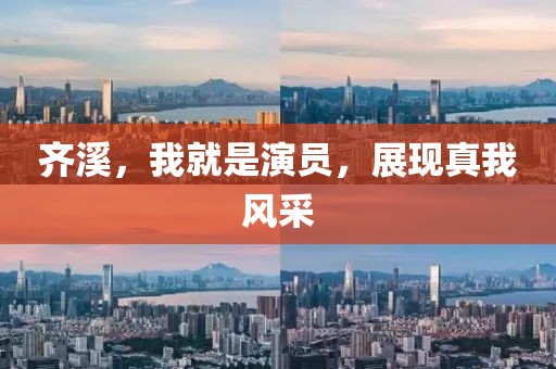 齊溪，我就是演員，展現真我風采