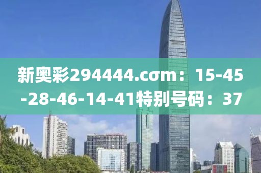 新奧彩294444.cσm：15-45-28-46-14-41特別號碼：37