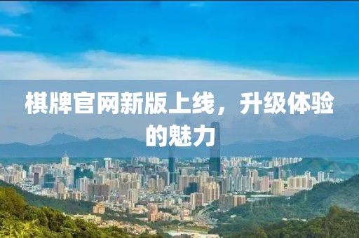 棋牌官網新版上線，升級體驗的魅力