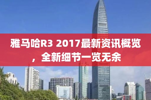 雅馬哈R3 2017最新資訊概覽，全新細節一覽無余