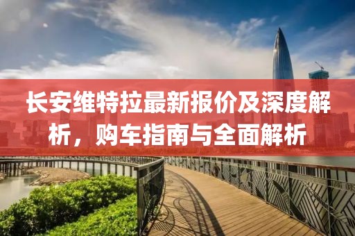 長安維特拉最新報價及深度解析，購車指南與全面解析