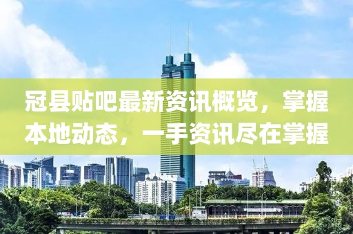 冠縣貼吧最新資訊概覽，掌握本地動態，一手資訊盡在掌握