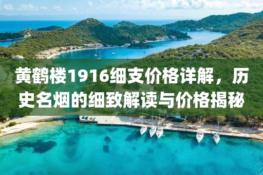 黃鶴樓1916細支價格詳解，歷史名煙的細致解讀與價格揭秘