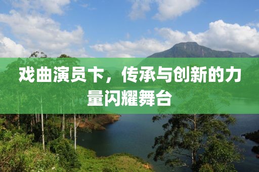 戲曲演員卞，傳承與創新的力量閃耀舞臺