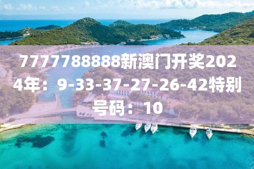 7777788888新澳門開獎2024年：9-33-37-27-26-42特別號碼：10