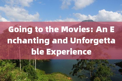 Going to the Movies: An Enchanting and Unforgettable Experience