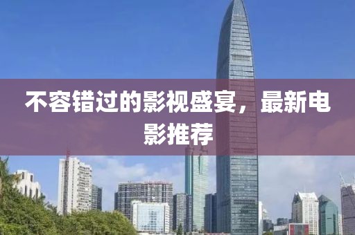 不容錯過的影視盛宴，最新電影推薦
