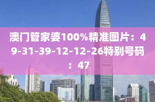 澳門管家婆100%精準圖片：49-31-39-12-12-26特別號碼：47
