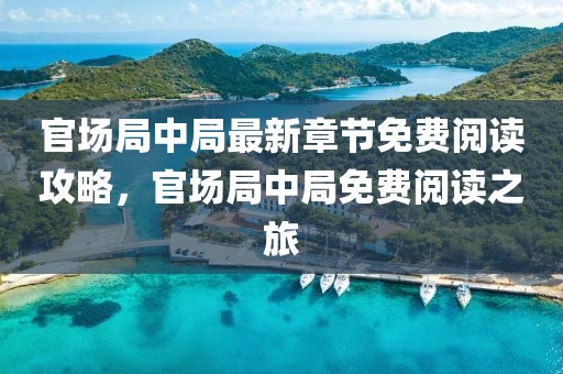 官場局中局最新章節免費閱讀攻略，官場局中局免費閱讀之旅