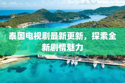 泰國電視劇最新更新，探索全新劇情魅力