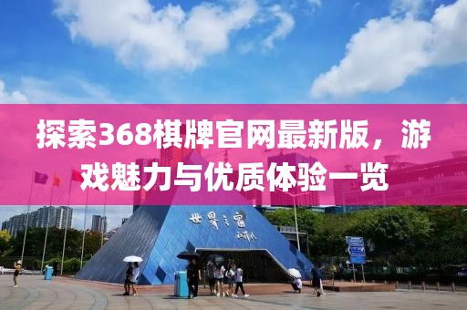探索368棋牌官網最新版，游戲魅力與優質體驗一覽