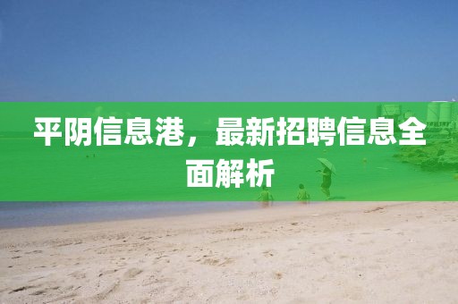 平陰信息港，最新招聘信息全面解析
