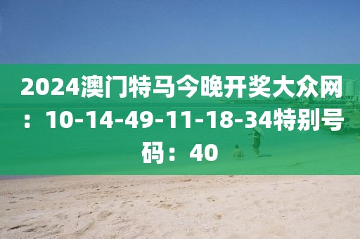 2024澳門特馬今晚開獎大眾網：10-14-49-11-18-34特別號碼：40