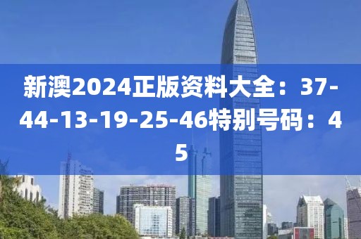 新澳2024正版資料大全：37-44-13-19-25-46特別號碼：45