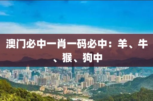 澳門必中一肖一碼必中：羊、牛、猴、狗中