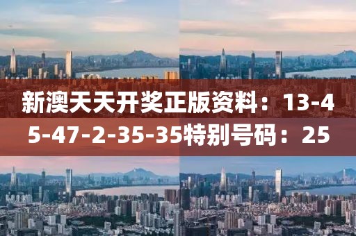 新澳天天開獎正版資料：13-45-47-2-35-35特別號碼：25