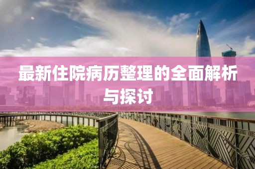 最新住院病歷整理的全面解析與探討
