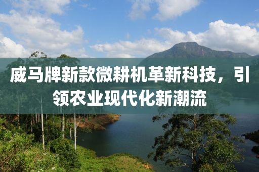 威馬牌新款微耕機革新科技，引領農業現代化新潮流