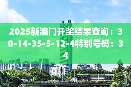 2025新澳門開獎結果查詢：30-14-35-5-12-4特別號碼：34