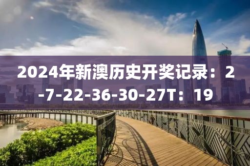 2024年新澳歷史開獎記錄：2-7-22-36-30-27T：19