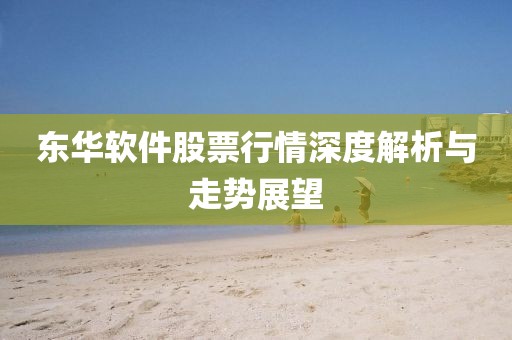 東華軟件股票行情深度解析與走勢展望