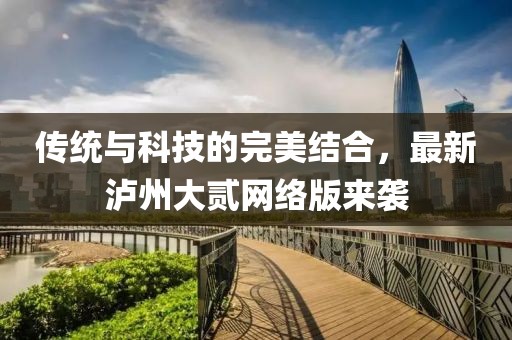 傳統與科技的完美結合，最新瀘州大貳網絡版來襲