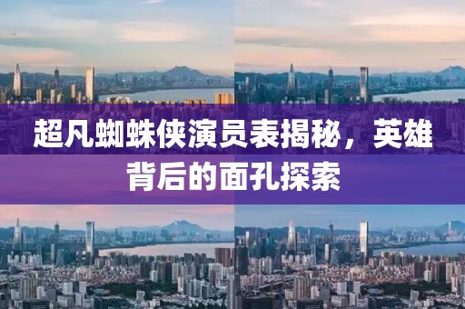 超凡蜘蛛俠演員表揭秘，英雄背后的面孔探索