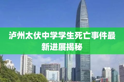 瀘州太伏中學學生死亡事件最新進展揭秘