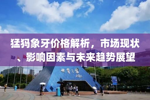 猛犸象牙價格解析，市場現狀、影響因素與未來趨勢展望