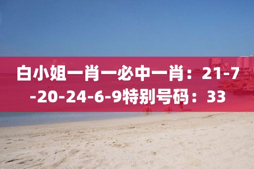 白小姐一肖一必中一肖：21-7-20-24-6-9特別號碼：33