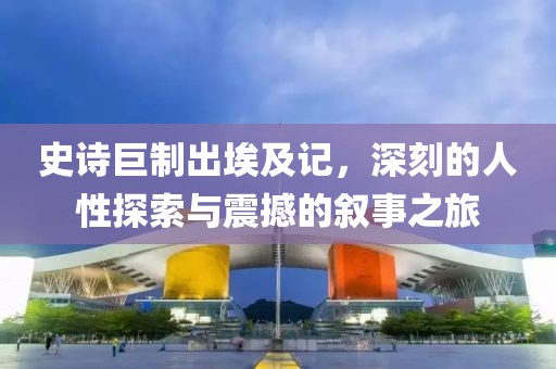 史詩巨制出埃及記，深刻的人性探索與震撼的敘事之旅