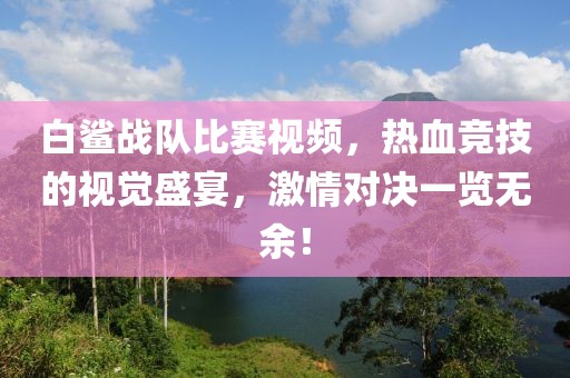 白鯊戰隊比賽視頻，熱血競技的視覺盛宴，激情對決一覽無余！