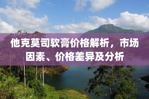 他克莫司軟膏價格解析，市場因素、價格差異及分析