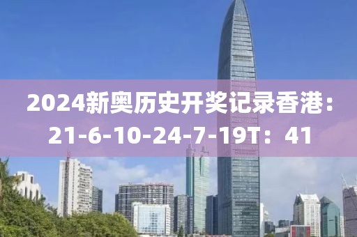 2024新奧歷史開獎記錄香港：21-6-10-24-7-19T：41