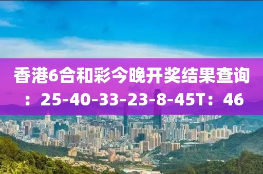 香港6合和彩今晚開獎結果查詢：25-40-33-23-8-45T：46