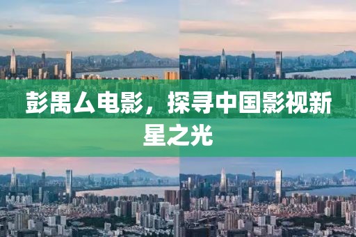 彭禺厶電影，探尋中國影視新星之光