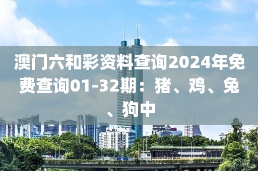 澳門六和彩資料查詢2024年免費查詢01-32期：豬、雞、兔、狗中