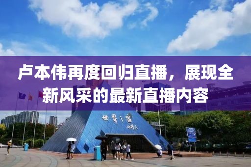盧本偉再度回歸直播，展現全新風采的最新直播內容