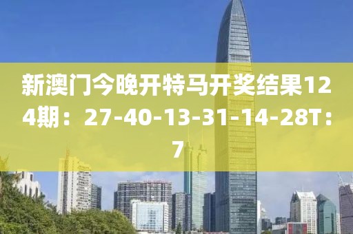 新澳門今晚開特馬開獎結果124期：27-40-13-31-14-28T：7