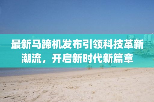 最新馬蹄機發布引領科技革新潮流，開啟新時代新篇章